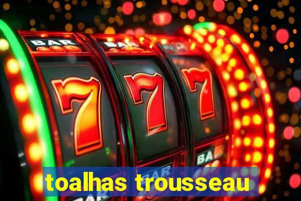 toalhas trousseau